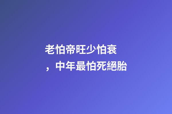 老怕帝旺少怕衰，中年最怕死絕胎